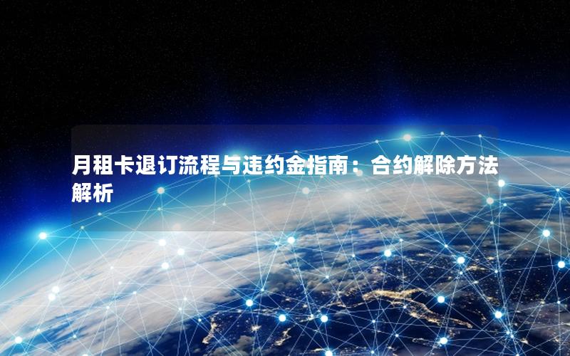 月租卡退订流程与违约金指南：合约解除方法解析