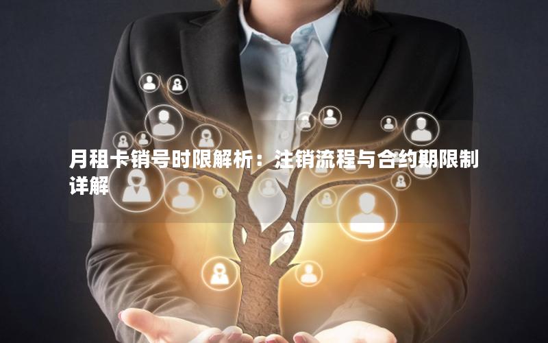 月租卡销号时限解析：注销流程与合约期限制详解