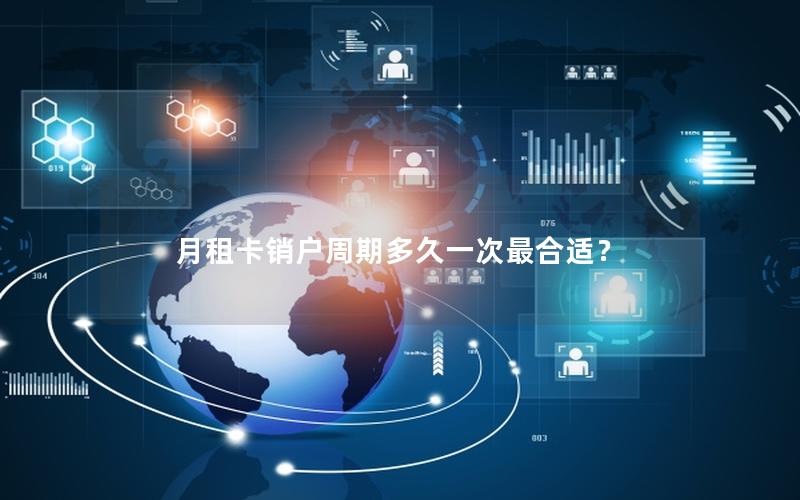 月租卡销户周期多久一次最合适？