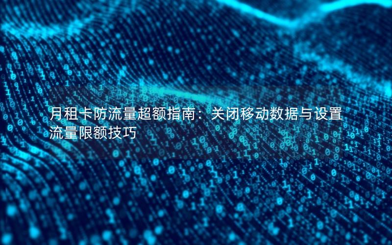 月租卡防流量超额指南：关闭移动数据与设置流量限额技巧