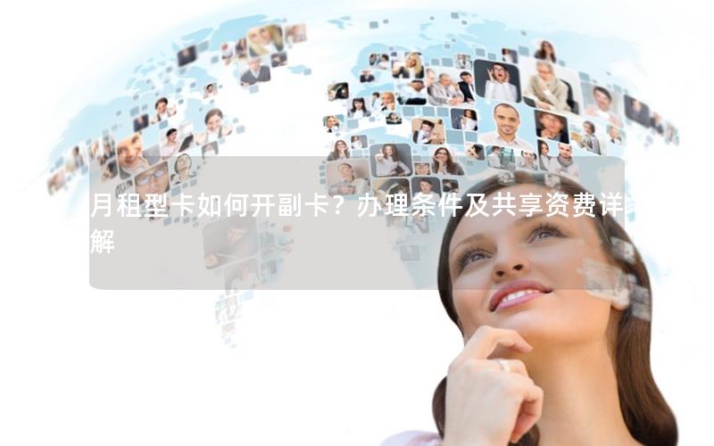月租型卡如何开副卡？办理条件及共享资费详解