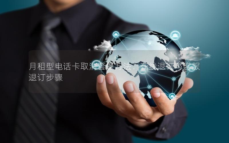月租型电话卡取消套餐方法：在线退订与客服退订步骤