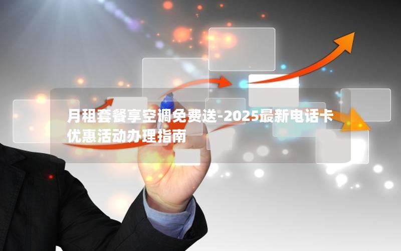 月租套餐享空调免费送-2025最新电话卡优惠活动办理指南