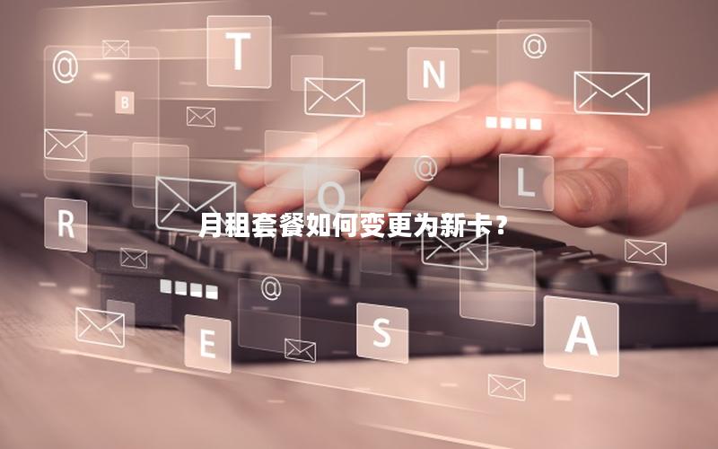 月租套餐如何变更为新卡？
