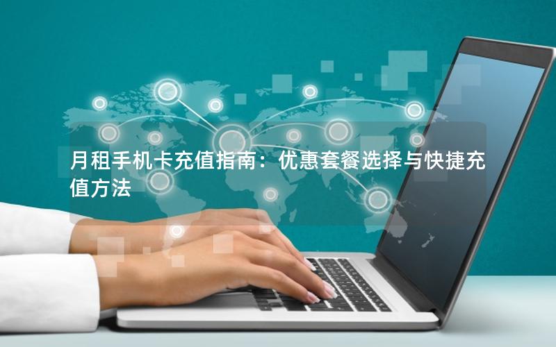 月租手机卡充值指南：优惠套餐选择与快捷充值方法
