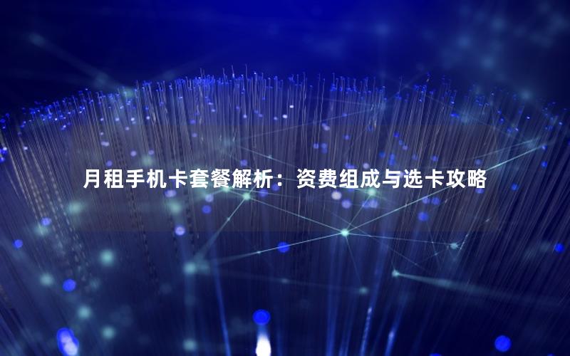 月租手机卡套餐解析：资费组成与选卡攻略
