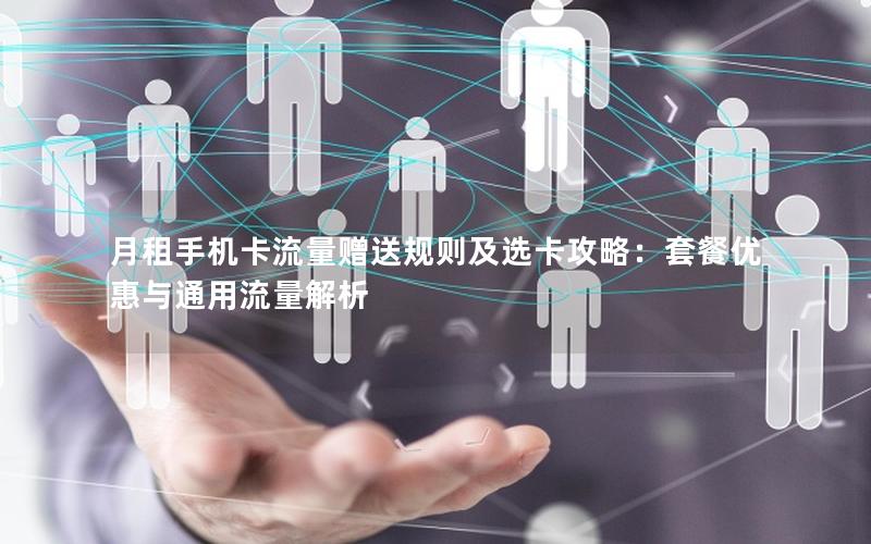 月租手机卡流量赠送规则及选卡攻略：套餐优惠与通用流量解析