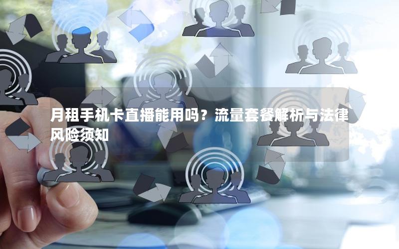 月租手机卡直播能用吗？流量套餐解析与法律风险须知