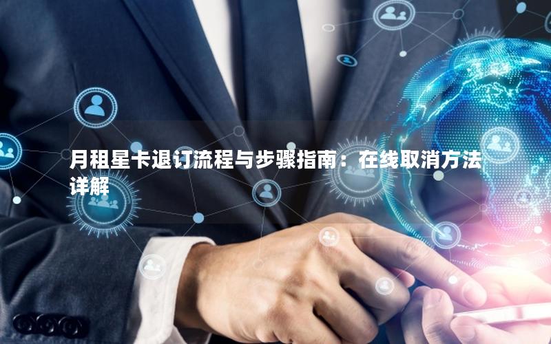 月租星卡退订流程与步骤指南：在线取消方法详解
