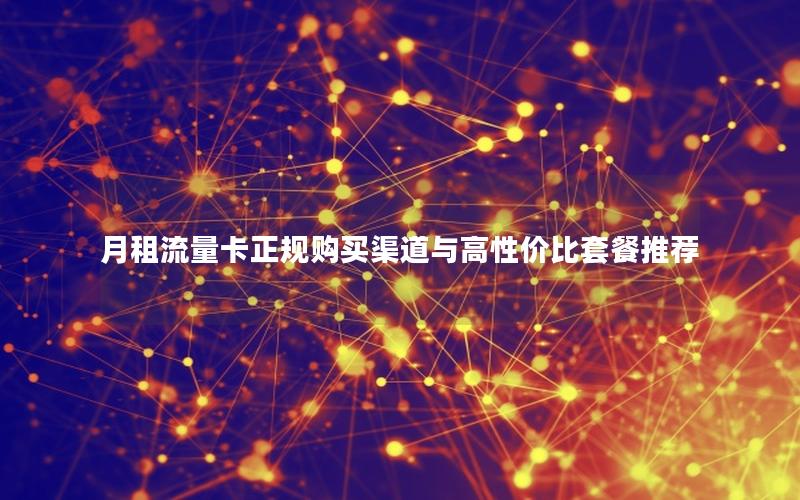 月租流量卡正规购买渠道与高性价比套餐推荐