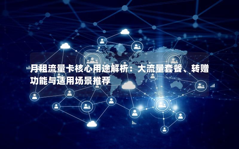 月租流量卡核心用途解析：大流量套餐、转赠功能与适用场景推荐
