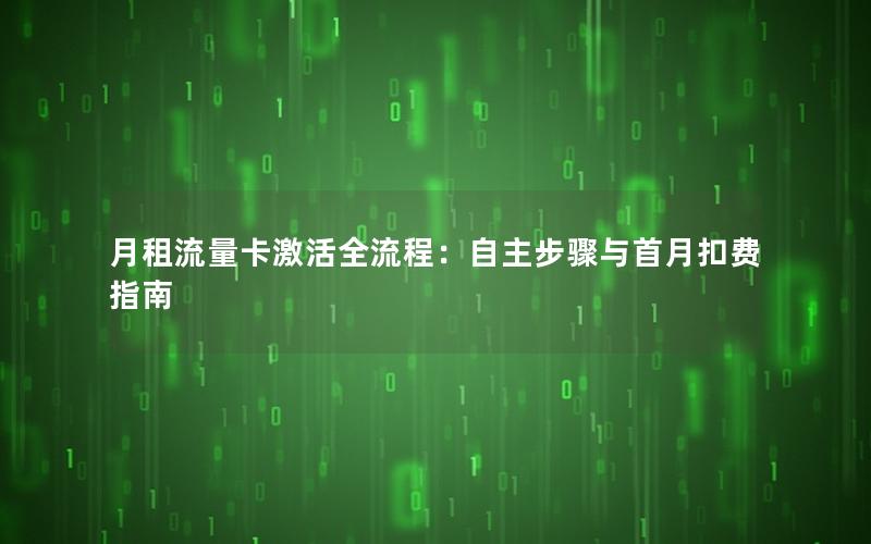 月租流量卡激活全流程：自主步骤与首月扣费指南