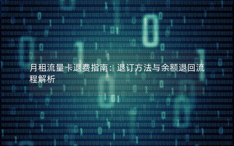 月租流量卡退费指南：退订方法与余额退回流程解析