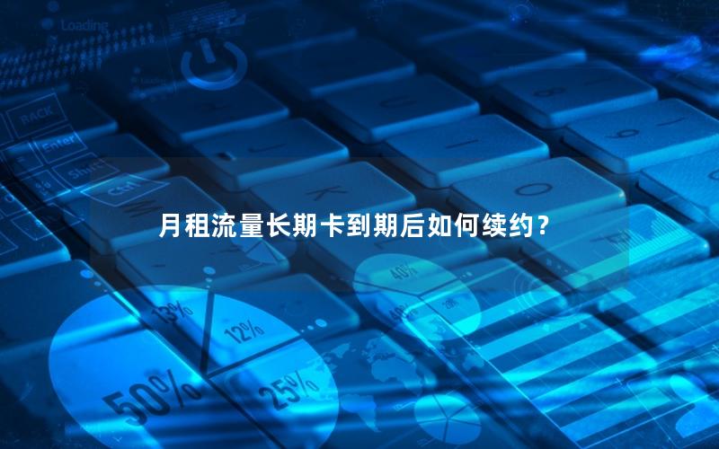 月租流量长期卡到期后如何续约？