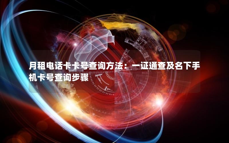 月租电话卡卡号查询方法：一证通查及名下手机卡号查询步骤