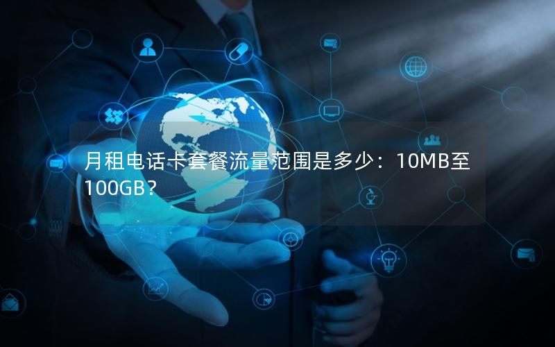 月租电话卡套餐流量范围是多少：10MB至100GB？