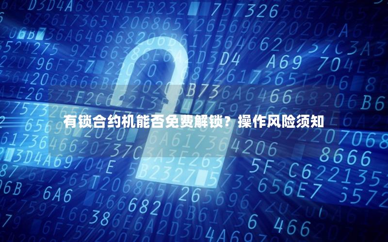 有锁合约机能否免费解锁？操作风险须知