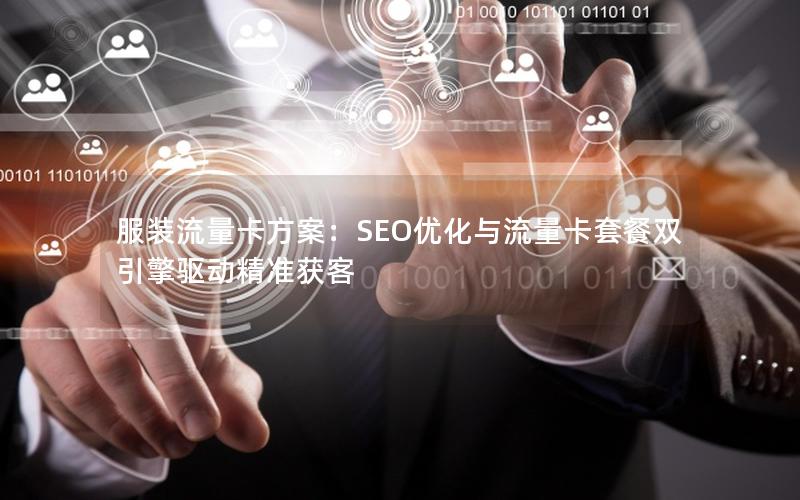 服装流量卡方案：SEO优化与流量卡套餐双引擎驱动精准获客