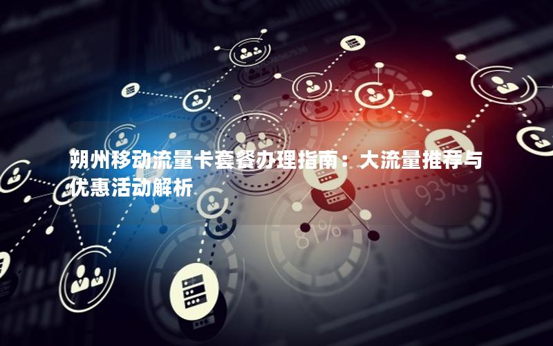 朔州移动流量卡套餐办理指南：大流量推荐与优惠活动解析