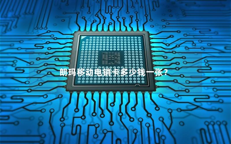 朗玛移动电销卡多少钱一张？
