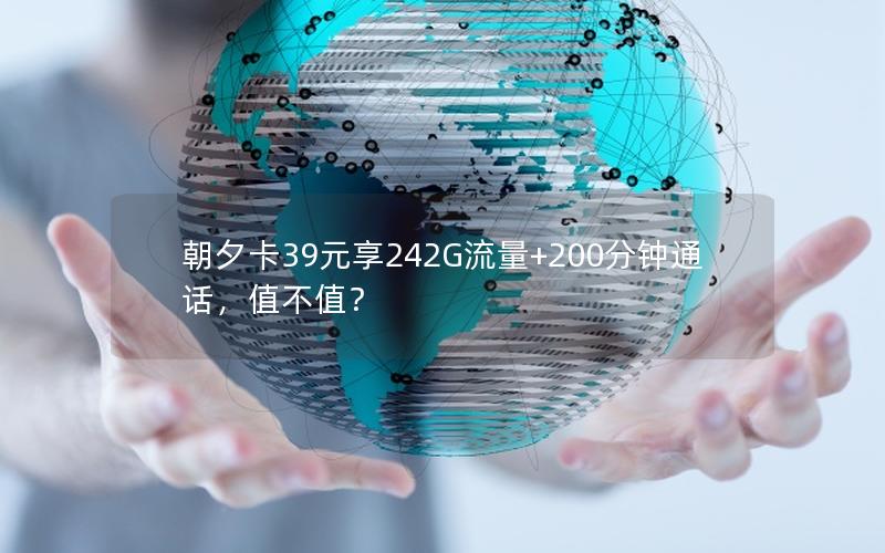 朝夕卡39元享242G流量+200分钟通话，值不值？