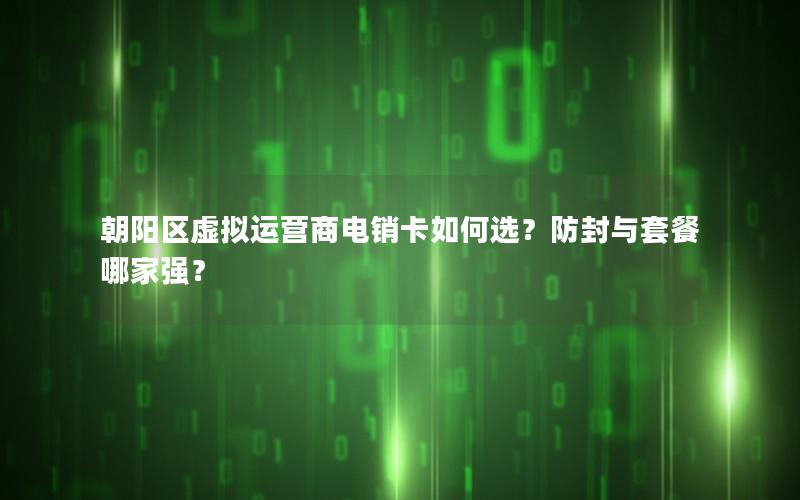 朝阳区虚拟运营商电销卡如何选？防封与套餐哪家强？