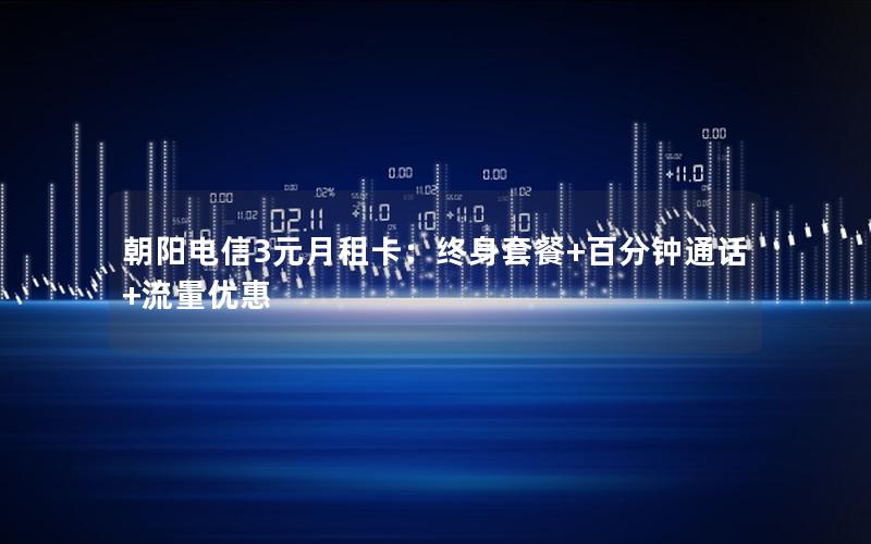 朝阳电信3元月租卡：终身套餐+百分钟通话+流量优惠