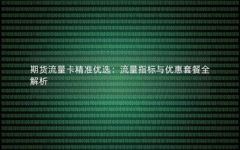期货流量卡精准优选：流量指标与优惠套餐全解析