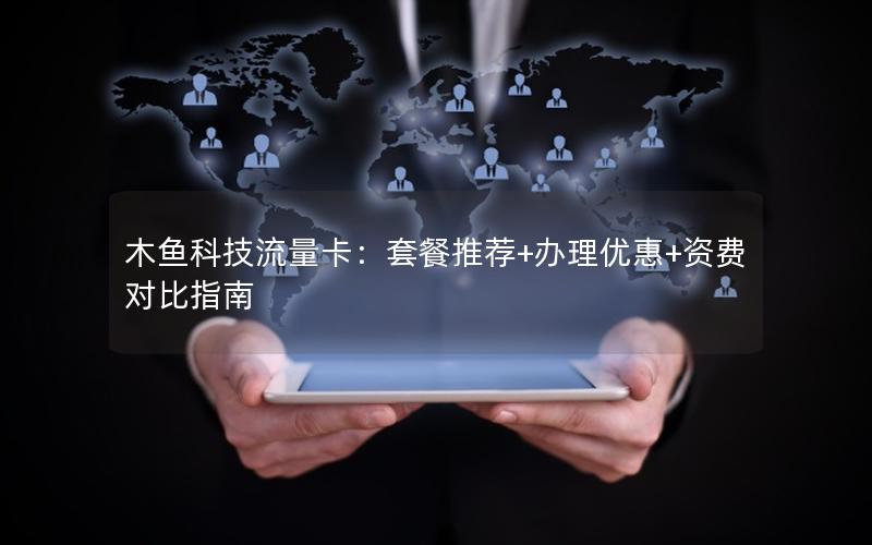 木鱼科技流量卡：套餐推荐+办理优惠+资费对比指南