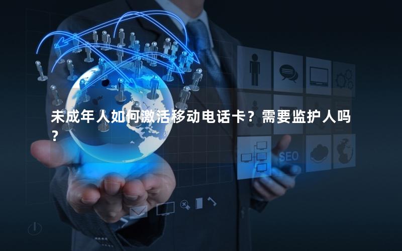 未成年人如何激活移动电话卡？需要监护人吗？