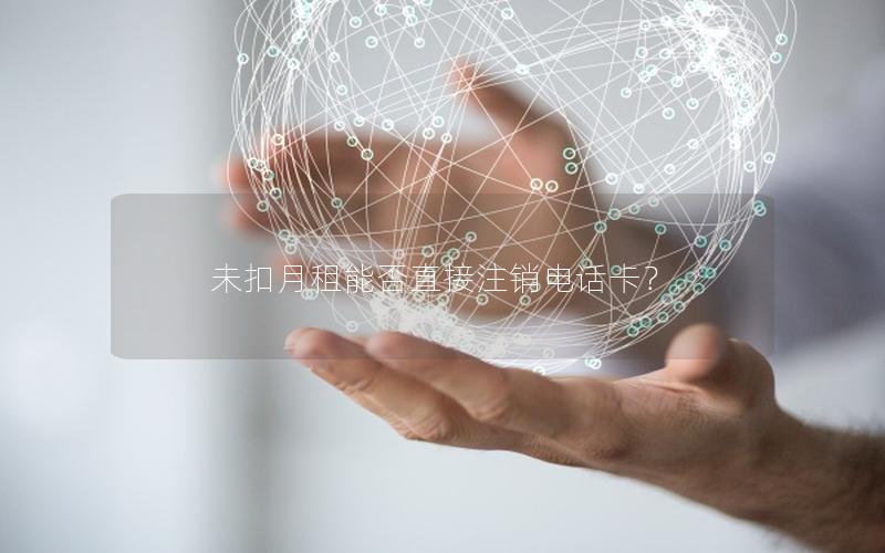 未扣月租能否直接注销电话卡？