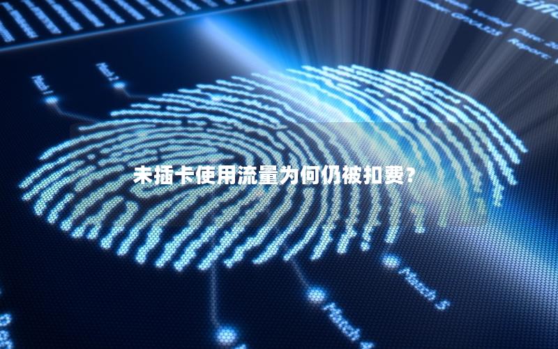 未插卡使用流量为何仍被扣费？