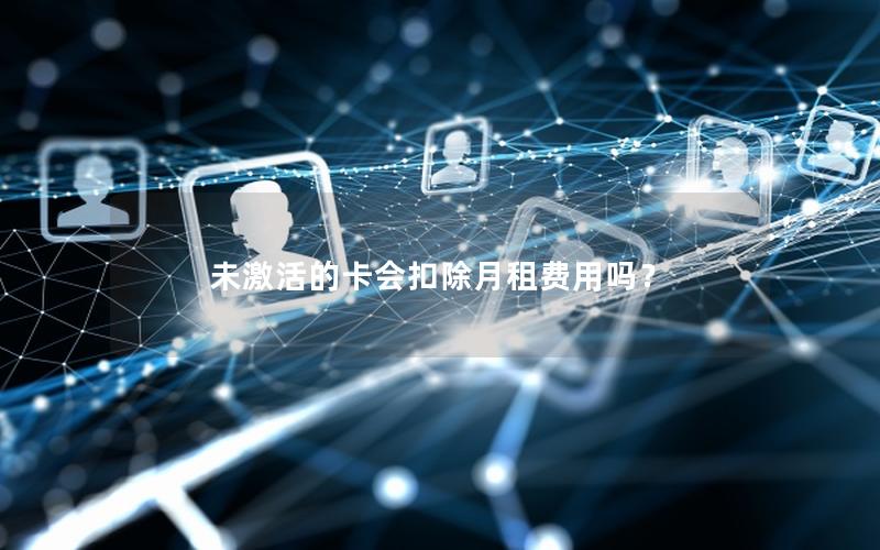 未激活的卡会扣除月租费用吗？