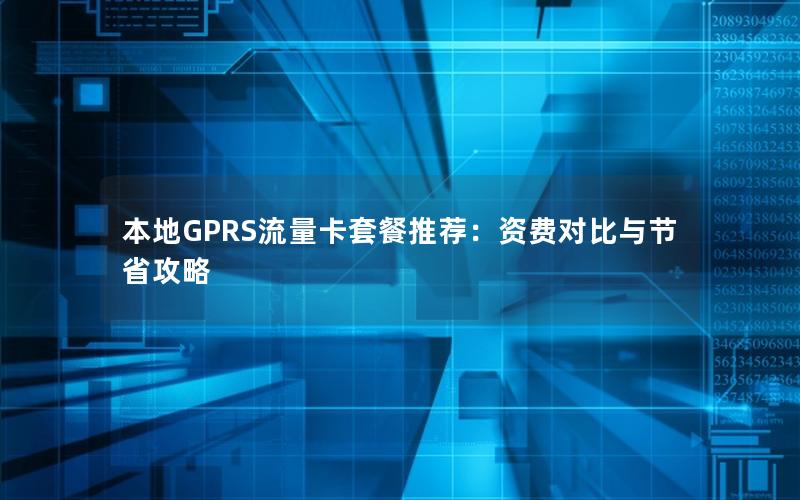 本地GPRS流量卡套餐推荐：资费对比与节省攻略