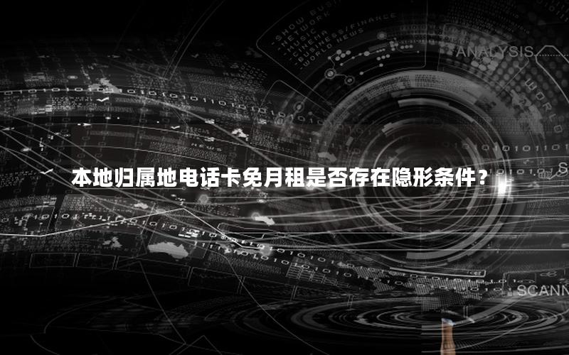 本地归属地电话卡免月租是否存在隐形条件？