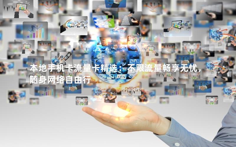 本地手机卡流量卡精选：不限流量畅享无忧，随身网络自由行
