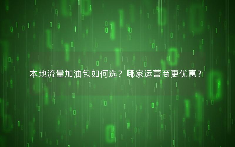 本地流量加油包如何选？哪家运营商更优惠？