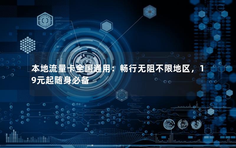 本地流量卡全国通用：畅行无阻不限地区，19元起随身必备