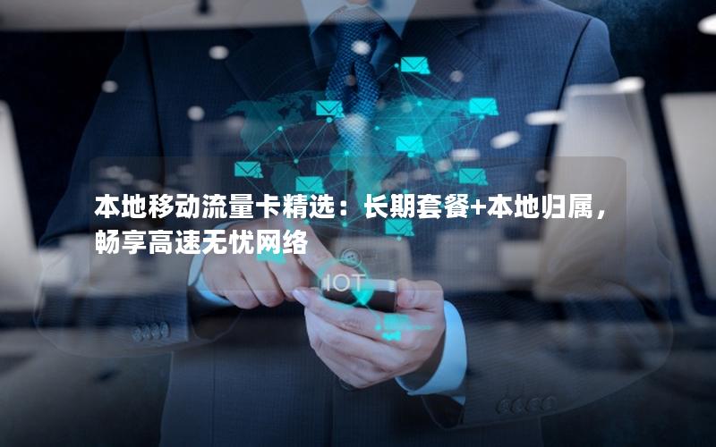 本地移动流量卡精选：长期套餐+本地归属，畅享高速无忧网络