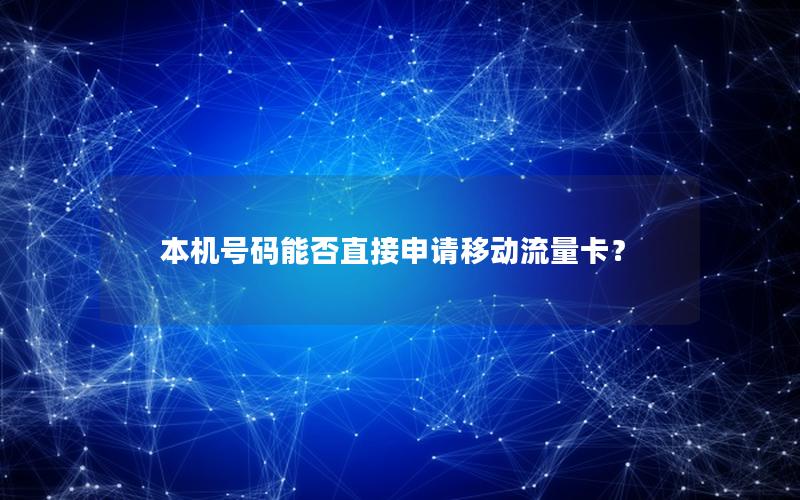 本机号码能否直接申请移动流量卡？