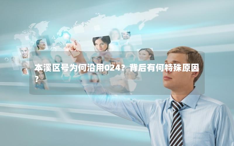 本溪区号为何沿用024？背后有何特殊原因？