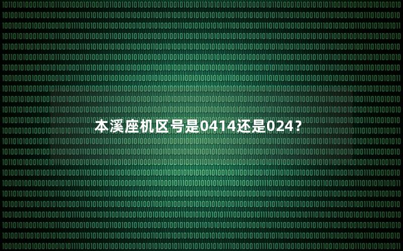 本溪座机区号是0414还是024？