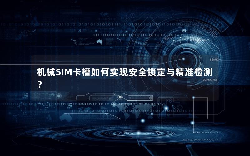 机械SIM卡槽如何实现安全锁定与精准检测？