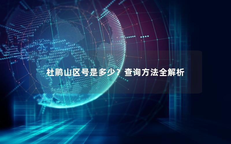 杜鹃山区号是多少？查询方法全解析