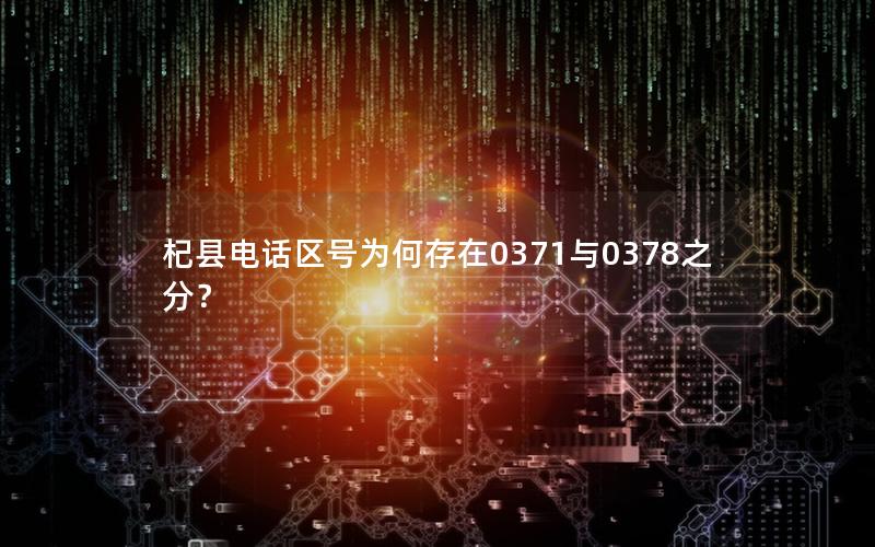 杞县电话区号为何存在0371与0378之分？
