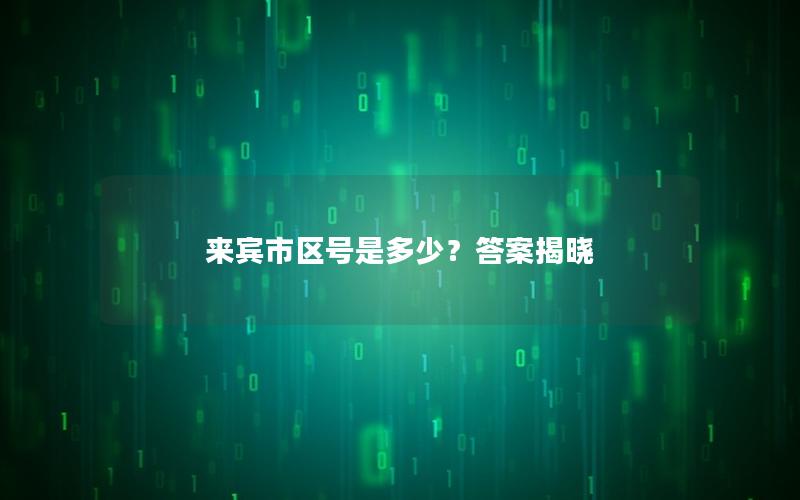 来宾市区号是多少？答案揭晓