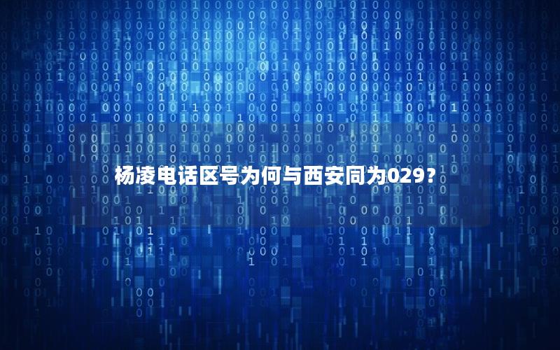 杨凌电话区号为何与西安同为029？