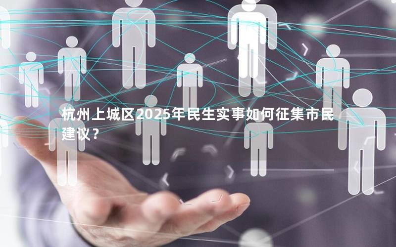 杭州上城区2025年民生实事如何征集市民建议？