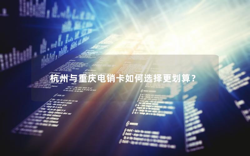 杭州与重庆电销卡如何选择更划算？