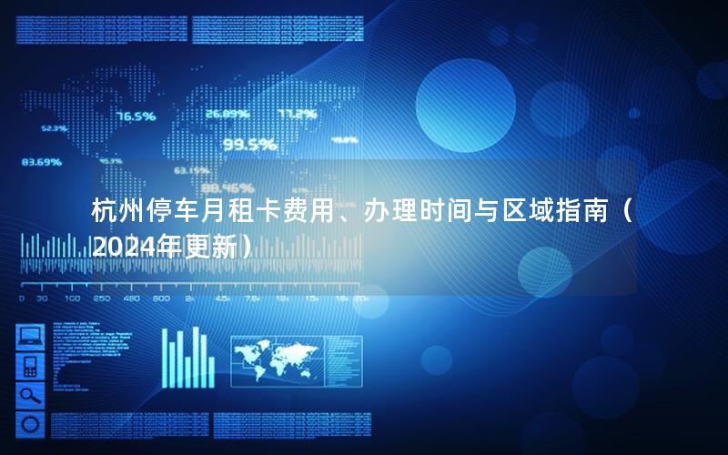 杭州停车月租卡费用、办理时间与区域指南（2024年更新）